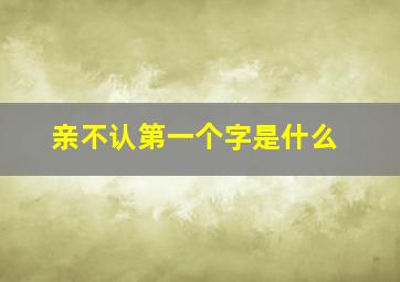 亲不认第一个字是什么