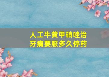 人工牛黄甲硝唑治牙痛要服多久停药