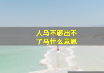 人马不够出不了马什么意思