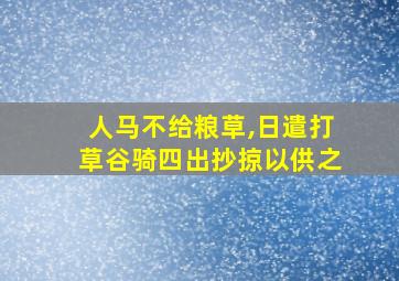 人马不给粮草,日遣打草谷骑四出抄掠以供之