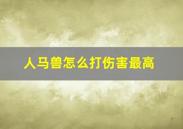 人马兽怎么打伤害最高