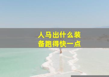 人马出什么装备跑得快一点