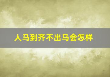 人马到齐不出马会怎样