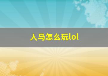 人马怎么玩lol