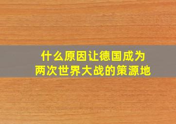 什么原因让德国成为两次世界大战的策源地