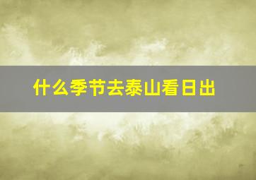 什么季节去泰山看日出