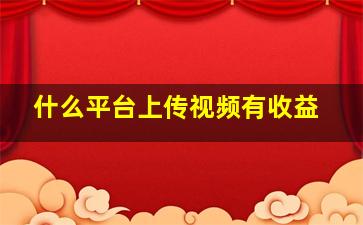 什么平台上传视频有收益