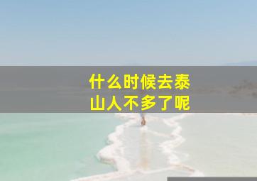 什么时候去泰山人不多了呢