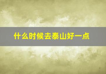 什么时候去泰山好一点