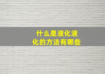 什么是液化液化的方法有哪些