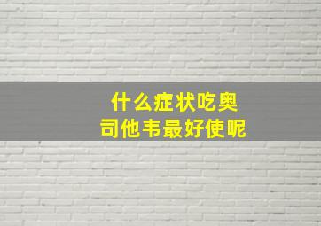 什么症状吃奥司他韦最好使呢