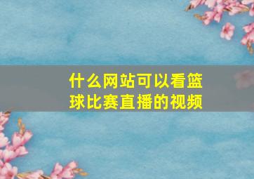 什么网站可以看篮球比赛直播的视频