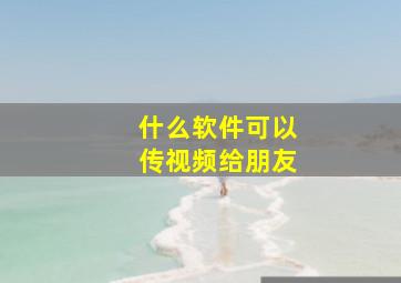 什么软件可以传视频给朋友