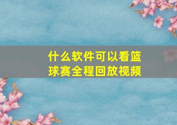 什么软件可以看篮球赛全程回放视频