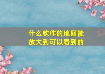 什么软件的地图能放大到可以看到的