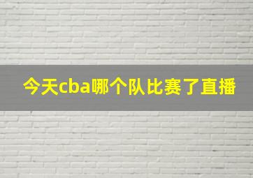 今天cba哪个队比赛了直播