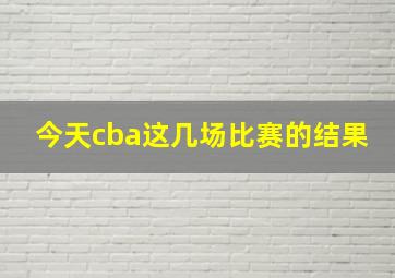 今天cba这几场比赛的结果