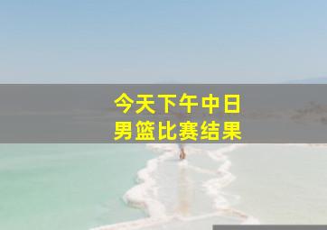 今天下午中日男篮比赛结果