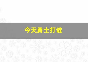 今天勇士打谁