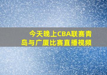 今天晚上CBA联赛青岛与广厦比赛直播视频