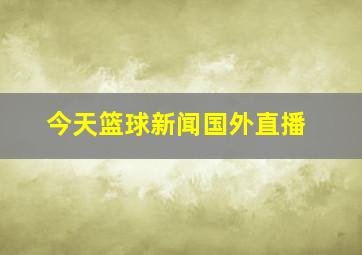 今天篮球新闻国外直播