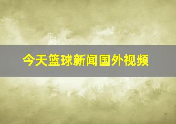 今天篮球新闻国外视频