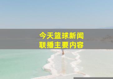 今天篮球新闻联播主要内容