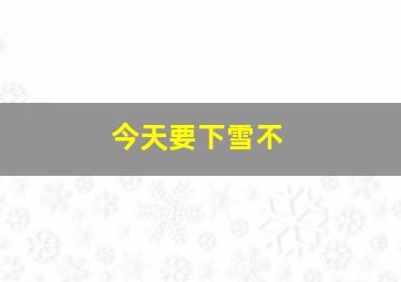 今天要下雪不