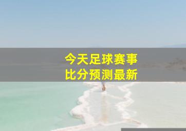 今天足球赛事比分预测最新