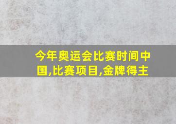 今年奥运会比赛时间中国,比赛项目,金牌得主