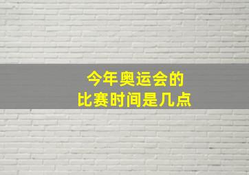 今年奥运会的比赛时间是几点