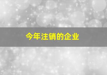 今年注销的企业