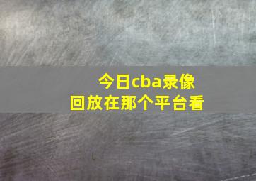 今日cba录像回放在那个平台看