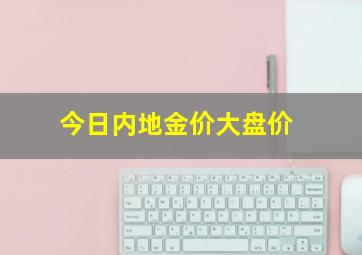 今日内地金价大盘价