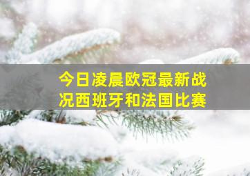 今日凌晨欧冠最新战况西班牙和法国比赛