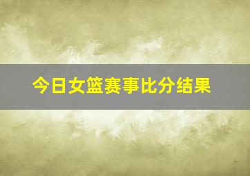 今日女篮赛事比分结果