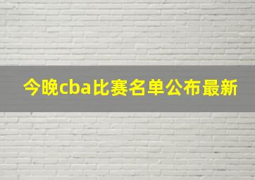 今晚cba比赛名单公布最新