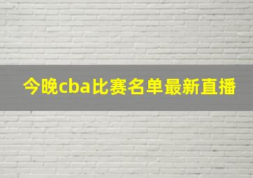 今晚cba比赛名单最新直播