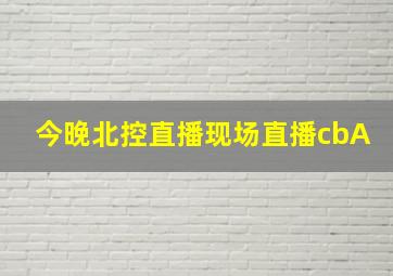 今晚北控直播现场直播cbA