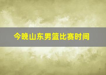 今晚山东男篮比赛时间