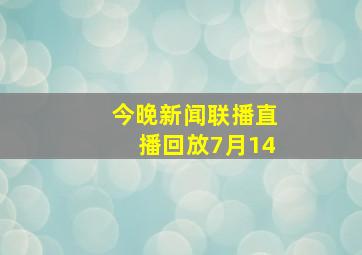 今晚新闻联播直播回放7月14