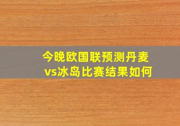 今晚欧国联预测丹麦vs冰岛比赛结果如何