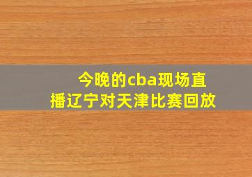 今晚的cba现场直播辽宁对天津比赛回放