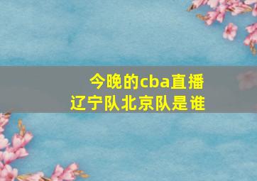 今晚的cba直播辽宁队北京队是谁