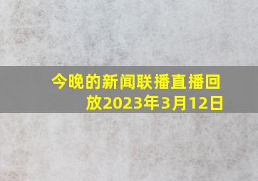 今晚的新闻联播直播回放2023年3月12日