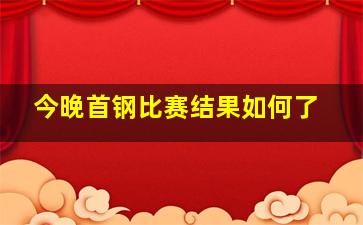 今晚首钢比赛结果如何了