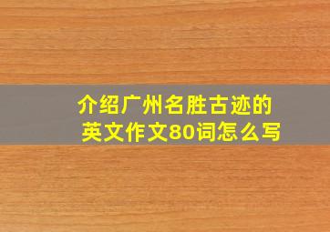 介绍广州名胜古迹的英文作文80词怎么写