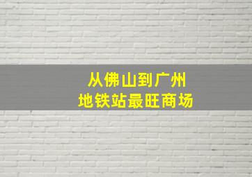 从佛山到广州地铁站最旺商场