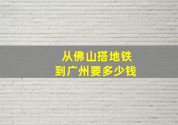 从佛山搭地铁到广州要多少钱