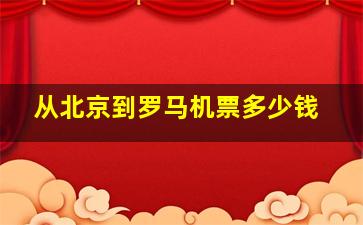 从北京到罗马机票多少钱